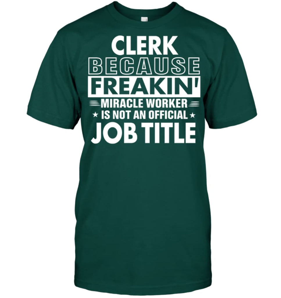 Clerk Because Freakin’ Miracle Worker Job Title T-Shirt - Hanes Tagless Tee / Deep Forest / S - Apparel