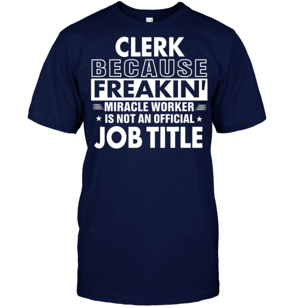 Clerk Because Freakin’ Miracle Worker Job Title T-Shirt - Hanes Tagless Tee / Navy / S - Apparel