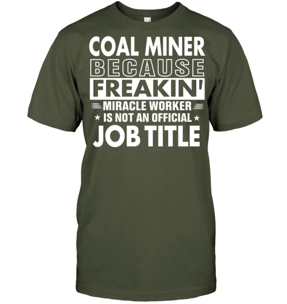 Coal Miner Because Freakin’ Miracle Worker Job Title T-Shirt - Hanes Tagless Tee / Fatigue Green / S - Apparel
