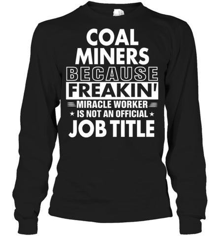 Coal Miners Because Freakin’ Miracle Worker Job Title Long Sleeve - Gildan 6.1oz Long Sleeve / Black / S - Apparel