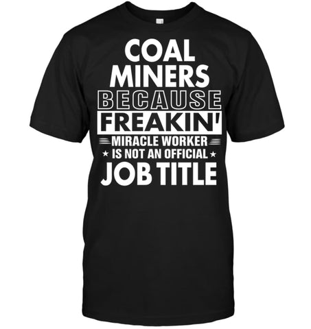 Coal Miners Because Freakin’ Miracle Worker Job Title T-Shirt - Hanes Tagless Tee / Black / S - Apparel