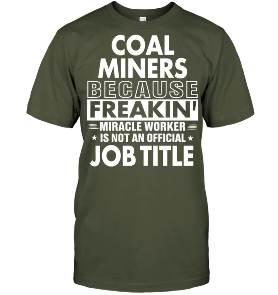Coal Miners Because Freakin’ Miracle Worker Job Title T-Shirt - Hanes Tagless Tee / Fatigue Green / S - Apparel