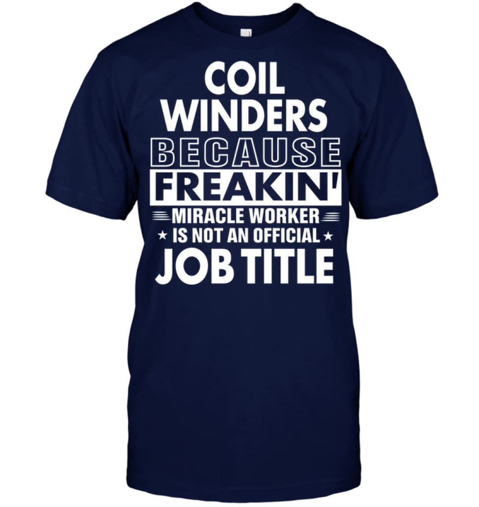 Coil Winders Because Freakin’ Miracle Worker Job Title T-Shirt - Hanes Tagless Tee / Navy / S - Apparel