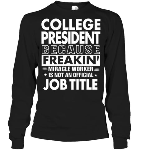 College President Because Freakin’ Miracle Worker Job Title Long Sleeve - Gildan 6.1oz Long Sleeve / Black / S - Apparel