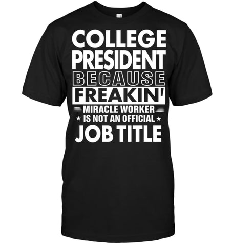 College President Because Freakin’ Miracle Worker Job Title T-Shirt - Hanes Tagless Tee / Black / S - Apparel