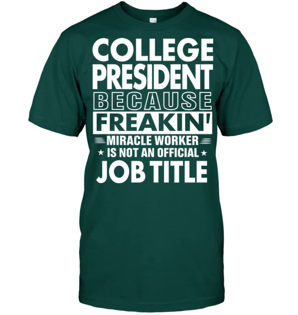 College President Because Freakin’ Miracle Worker Job Title T-Shirt - Hanes Tagless Tee / Deep Forest / S - Apparel