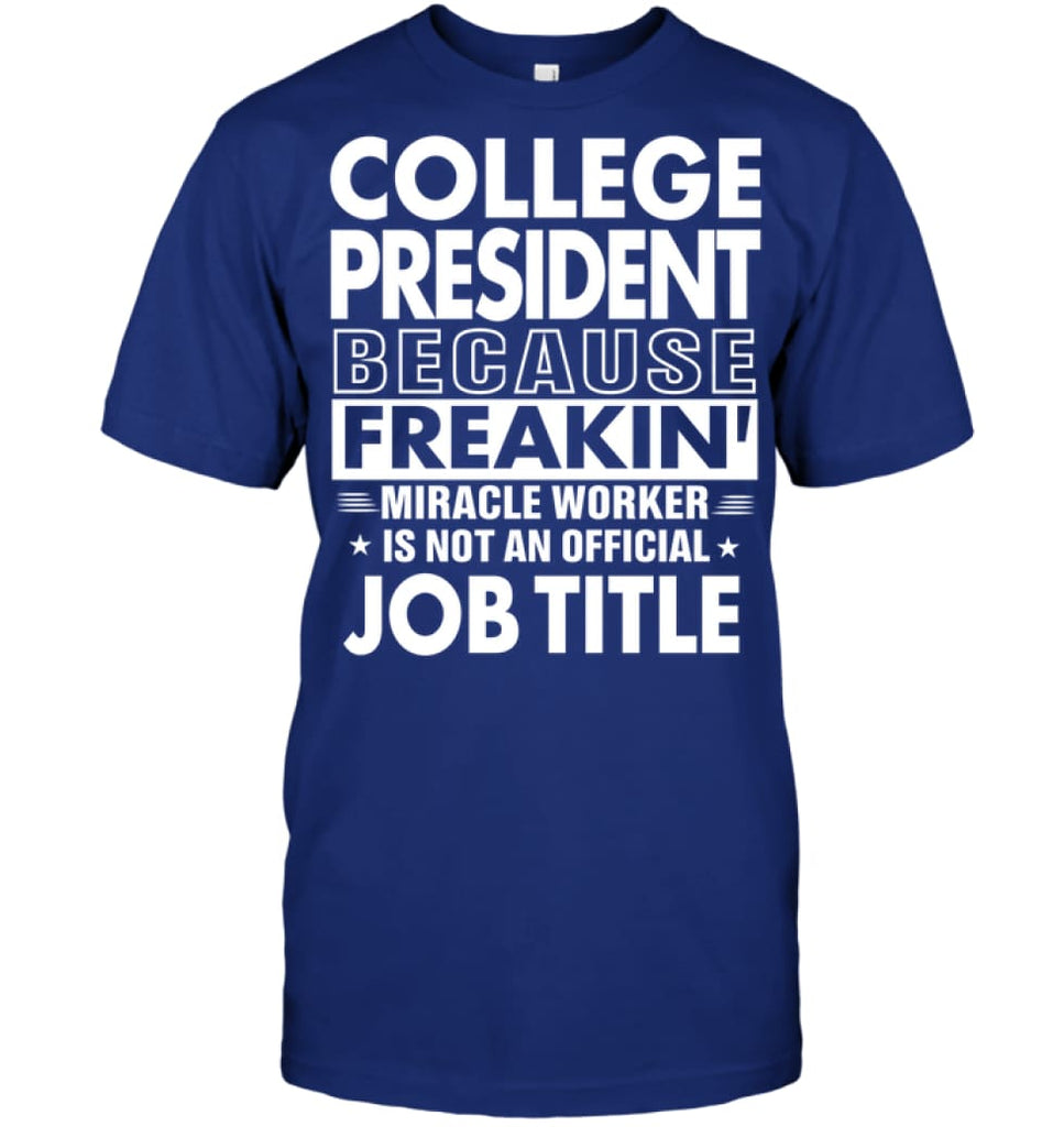 College President Because Freakin’ Miracle Worker Job Title T-Shirt - Hanes Tagless Tee / Deep Royal / S - Apparel