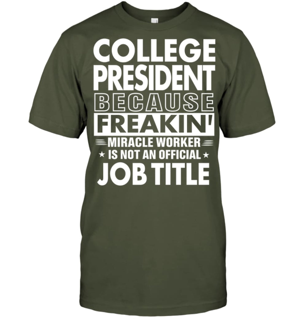College President Because Freakin’ Miracle Worker Job Title T-Shirt - Hanes Tagless Tee / Fatigue Green / S - Apparel
