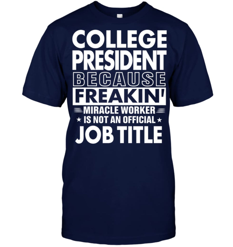 College President Because Freakin’ Miracle Worker Job Title T-Shirt - Hanes Tagless Tee / Navy / S - Apparel