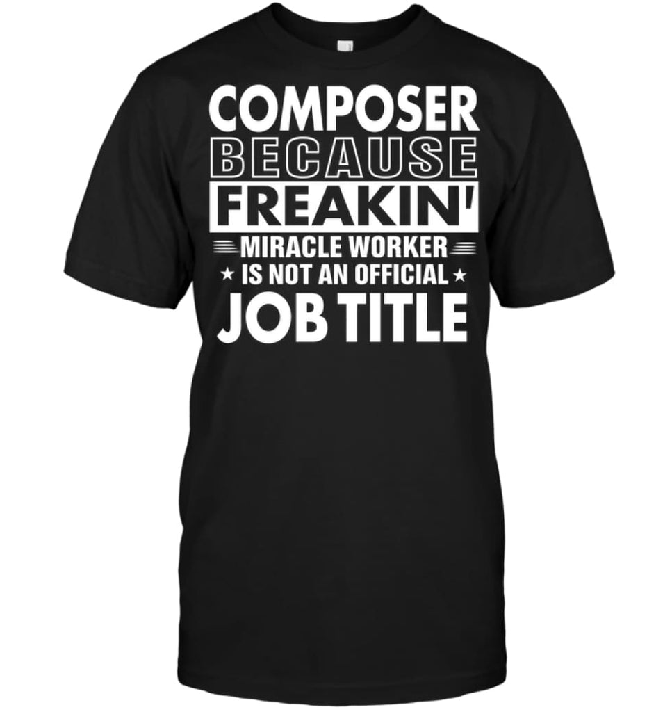Composer Because Freakin’ Miracle Worker Job Title T-Shirt - Hanes Tagless Tee / Black / S - Apparel