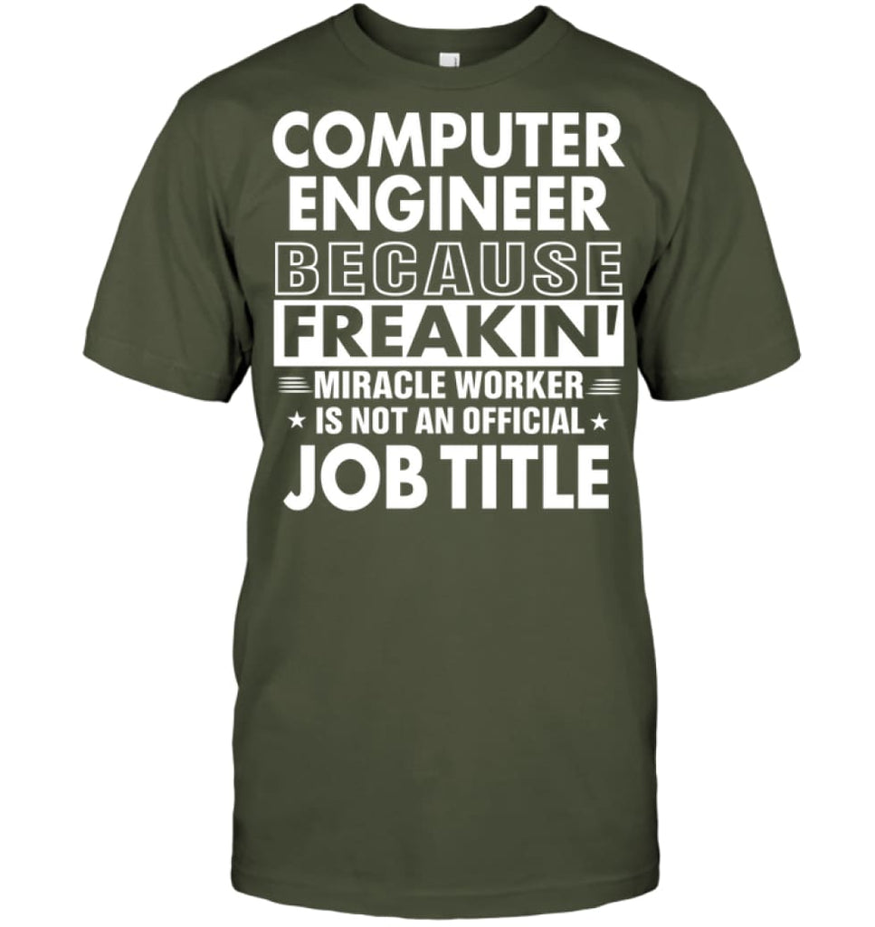 Computer Engineer Because Freakin’ Miracle Worker Job Title T-Shirt - Hanes Tagless Tee / Fatigue Green / S - Apparel