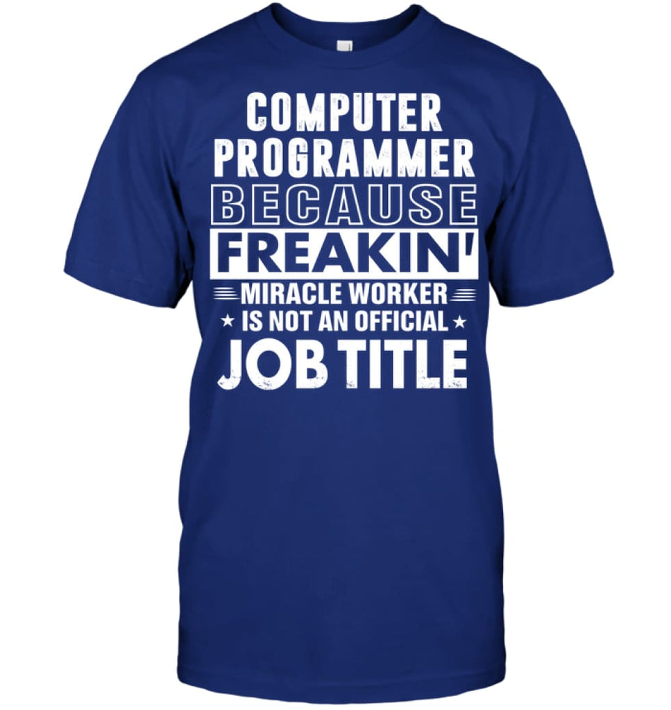 Computer Programmer Because Freakin’ Miracle Worker Job Title T-Shirt - Hanes Tagless Tee / Deep Royal / S - Apparel