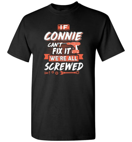 Connie Custom Name Gift If Connie Can’t Fix It We’re All Screwed - T-Shirt - Black / S - T-Shirt