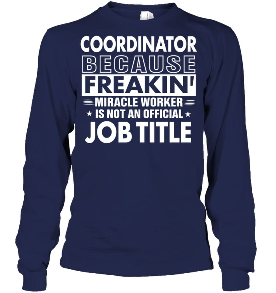 Coordinator Because Freakin’ Miracle Worker Job Title Long Sleeve - Gildan 6.1oz Long Sleeve / Navy / S - Apparel