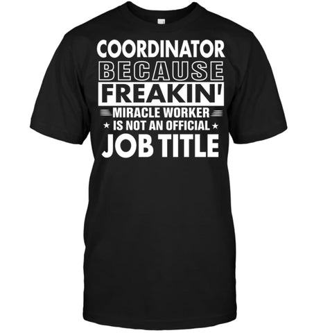 Coordinator Because Freakin’ Miracle Worker Job Title T-Shirt - Hanes Tagless Tee / Black / S - Apparel