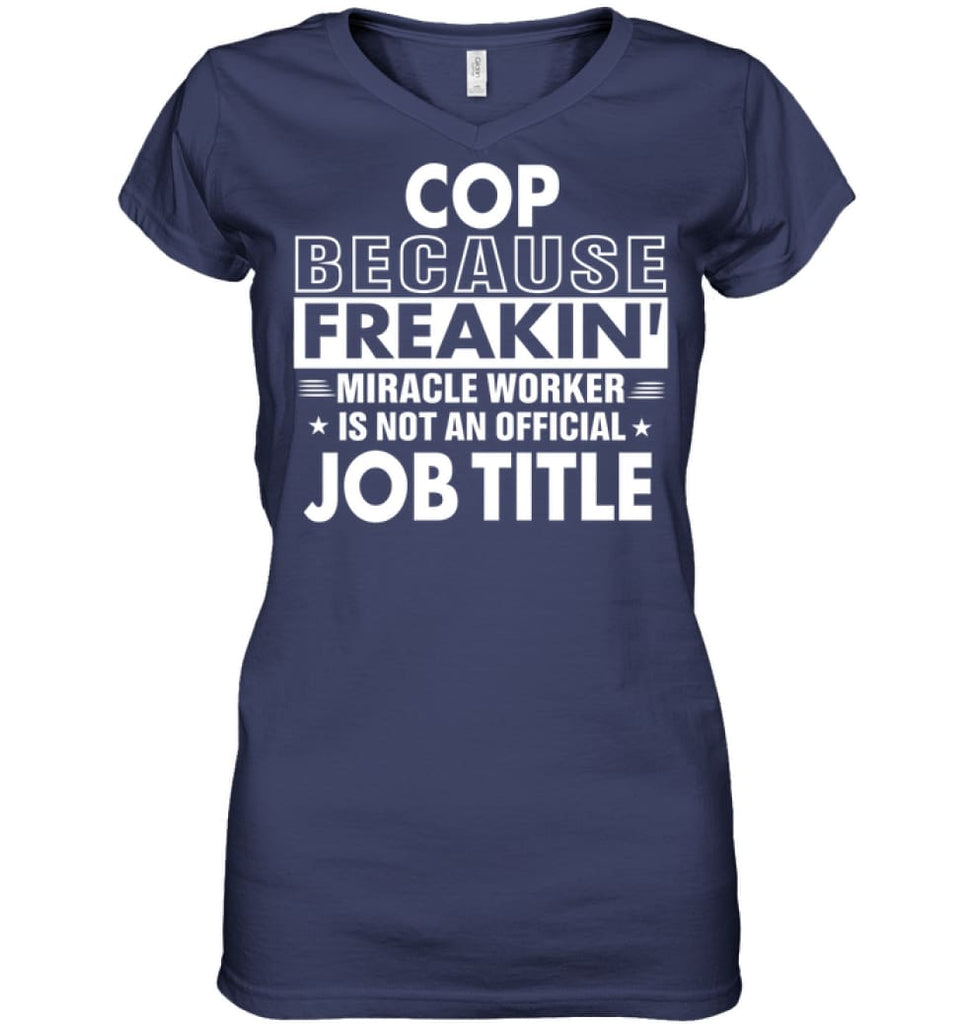 Cop Because Freakin’ Miracle Worker Job Title Ladies V-Neck - Hanes Women’s Nano-T V-Neck / Navy / S - Apparel