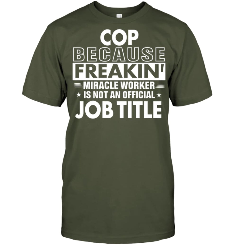 Cop Because Freakin’ Miracle Worker Job Title T-Shirt - Hanes Tagless Tee / Fatigue Green / S - Apparel