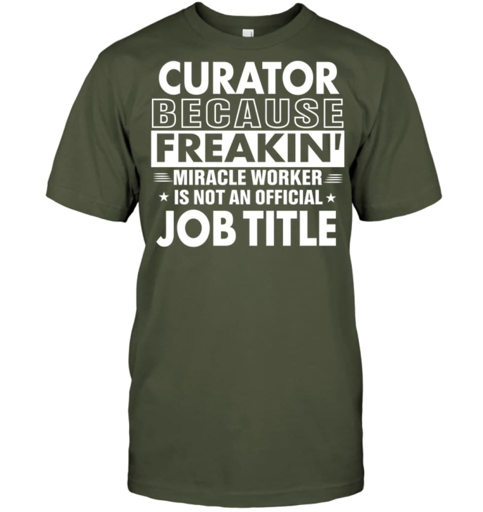 Curator Because Freakin’ Miracle Worker Job Title T-Shirt - Hanes Tagless Tee / Fatigue Green / S - Apparel