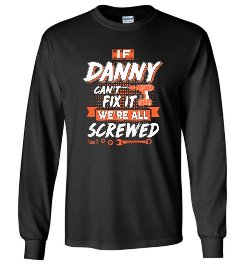 Danny Custom Name Gift If Danny Can’t Fix It We’re All Screwed - Long Sleeve - Black / M - Long Sleeve