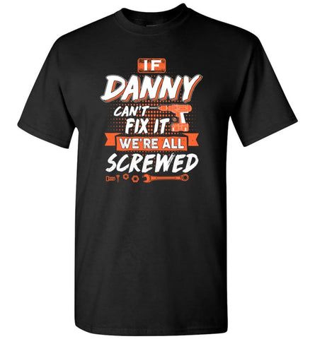 Danny Custom Name Gift If Danny Can’t Fix It We’re All Screwed - T-Shirt - Black / S - T-Shirt