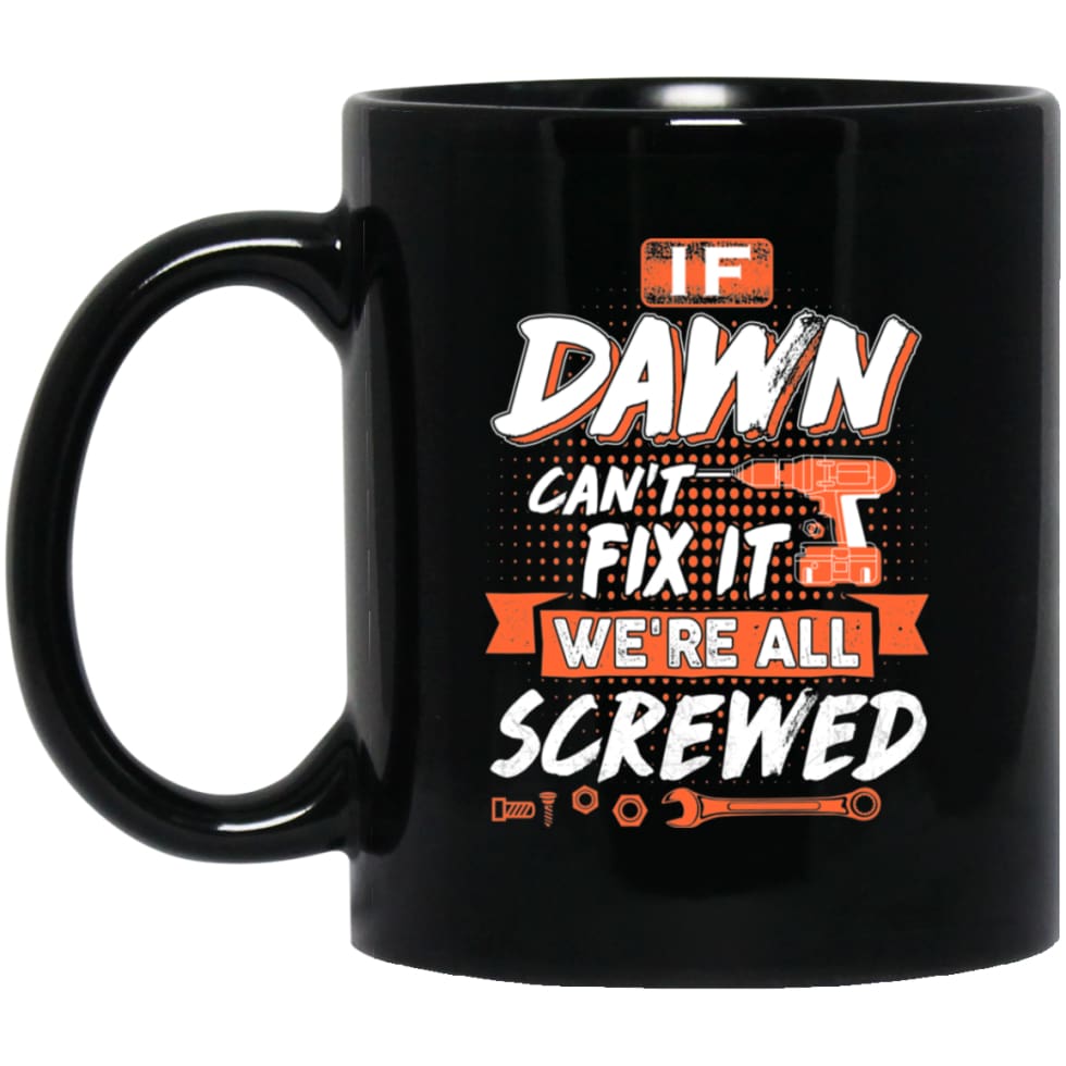 Dawn Custom Name Gift If Dawn Can’t Fix It We’re All Screwed 11 oz Black Mug - Black / One Size - Drinkware