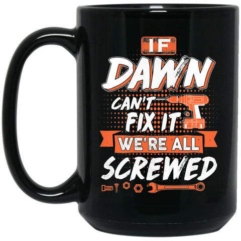 Dawn Custom Name Gift If Dawn Can’t Fix It We’re All Screwed 15 oz Black Mug - Black / One Size - Drinkware