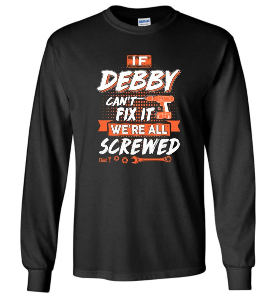 Debby Custom Name Gift If Debby Can’t Fix It We’re All Screwed - Long Sleeve - Black / M - Long Sleeve
