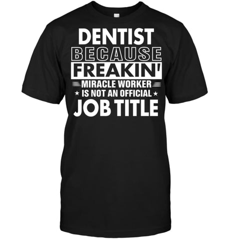 Dentist Because Freakin’ Miracle Worker Job Title T-Shirt - Hanes Tagless Tee / Black / S - Apparel