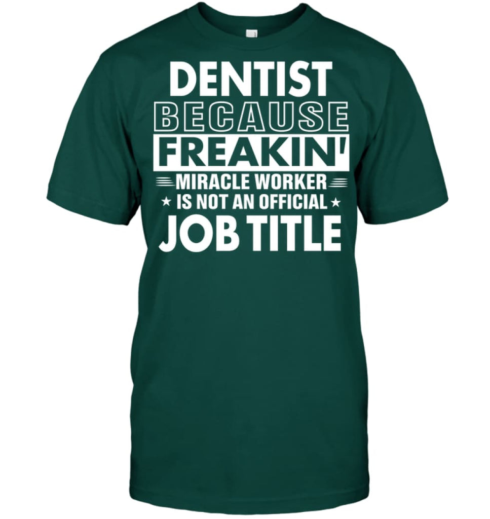 Dentist Because Freakin’ Miracle Worker Job Title T-Shirt - Hanes Tagless Tee / Deep Forest / S - Apparel
