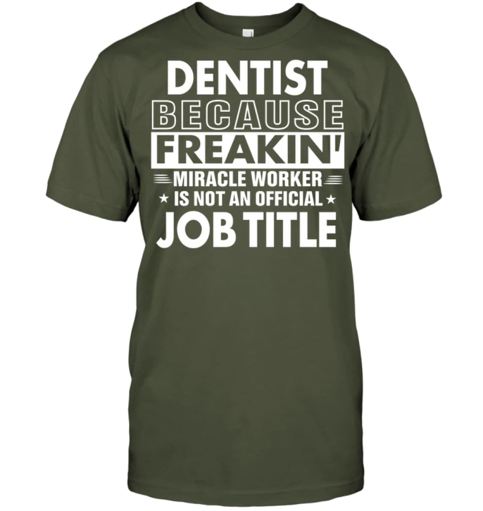 Dentist Because Freakin’ Miracle Worker Job Title T-Shirt - Hanes Tagless Tee / Fatigue Green / S - Apparel