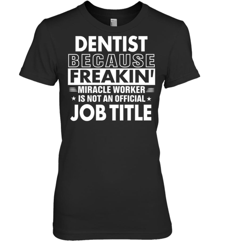 Dentist Because Freakin’ Miracle Worker Job Title Women Tee - Hanes Women’s Nano-T / Black / S - Apparel