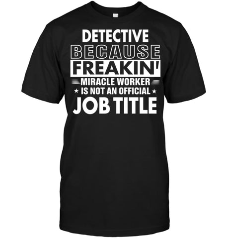 Detective Because Freakin’ Miracle Worker Job Title T-Shirt - Hanes Tagless Tee / Black / S - Apparel