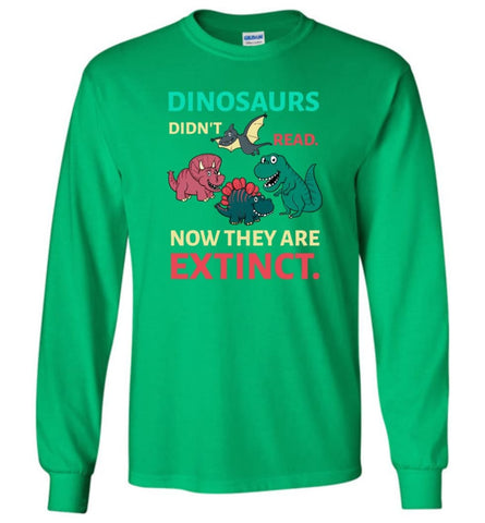Dinosaurs Didn’t Read Now They’re Extinct Funny Gift for Kids Childs Love Dinosaurs - Long Sleeve T-Shirt - Irish Green 