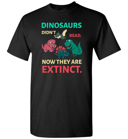 Dinosaurs Didn’T Read Now They’Re Extinct Funny Gift For Kids Childs Love Dinosaurs T-Shirt - Black / S