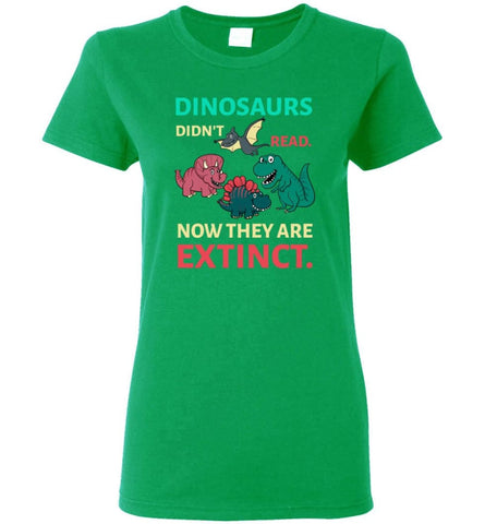 Dinosaurs Didn’T Read Now They’Re Extinct Funny Gift For Kids Childs Love Dinosaurs Women Tee - Irish Green / M