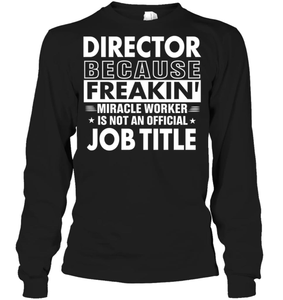 Director Because Freakin’ Miracle Worker Job Title Long Sleeve - Gildan 6.1oz Long Sleeve / Black / S - Apparel