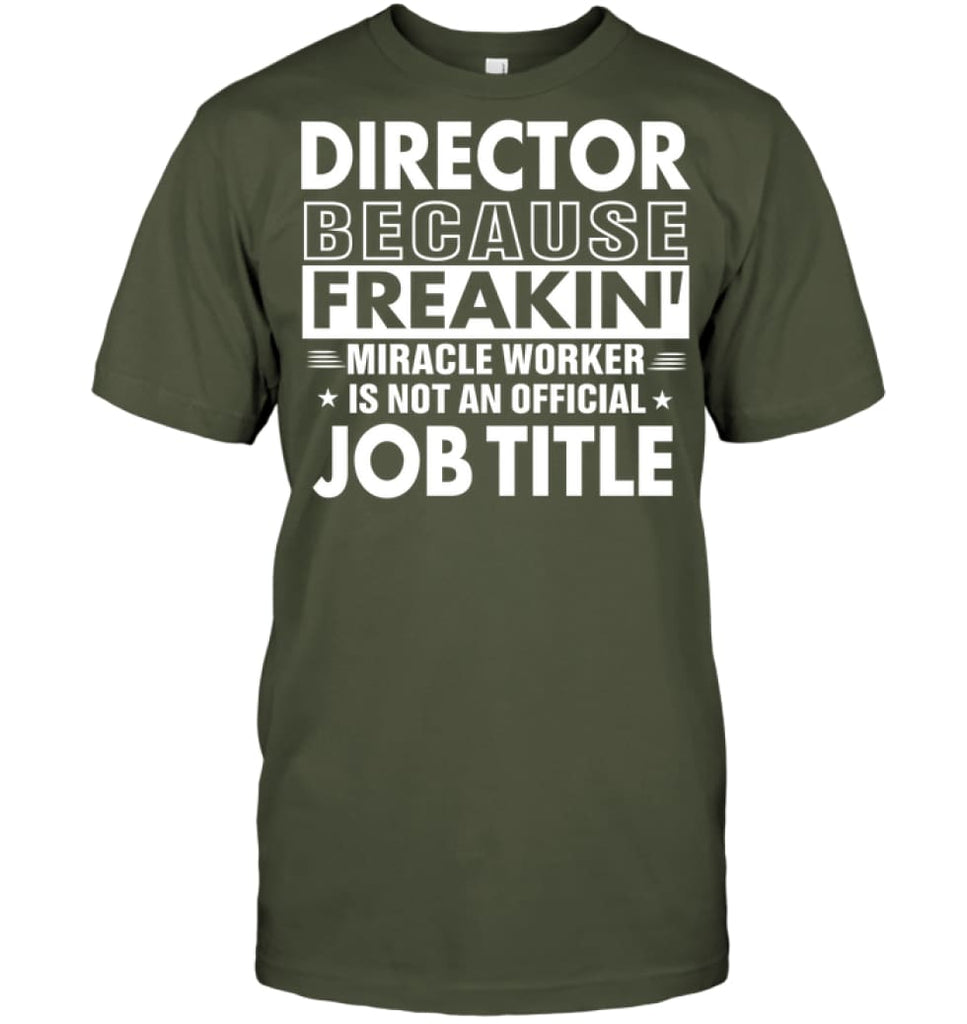 Director Because Freakin’ Miracle Worker Job Title T-Shirt - Hanes Tagless Tee / Fatigue Green / S - Apparel