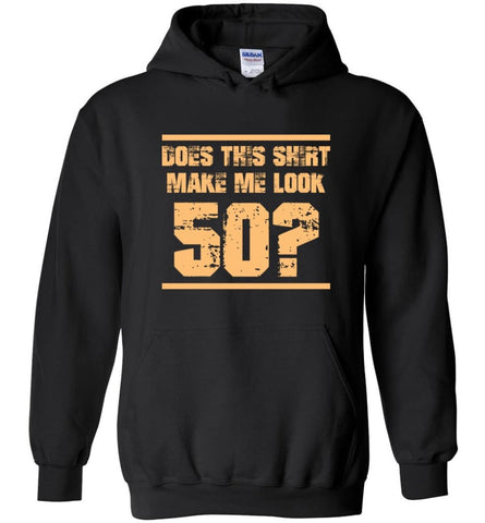 Does This Shirt Make Me Look 50 Birthday Age Shirt Hoodie - Black / M