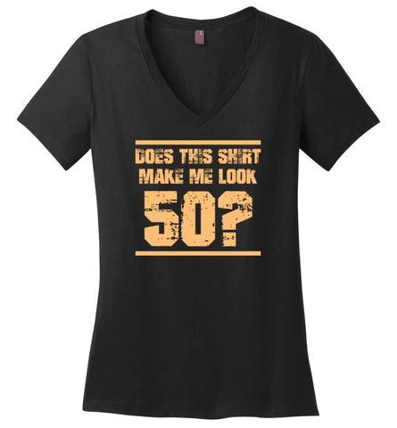 Does This Shirt Make Me Look 50 Birthday Age Shirt Ladies V-Neck - Black / M