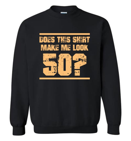 Does This Shirt Make Me Look 50 Birthday Age Shirt Sweatshirt - Black / M
