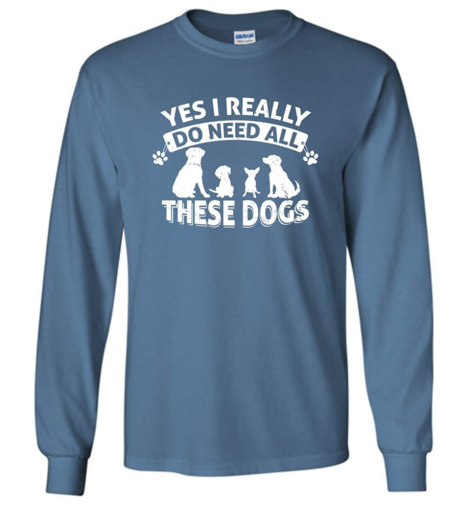 Dog Lover Shirt Yes I Really Do Need All These Dogs Long Sleeve - Indigo Blue / M
