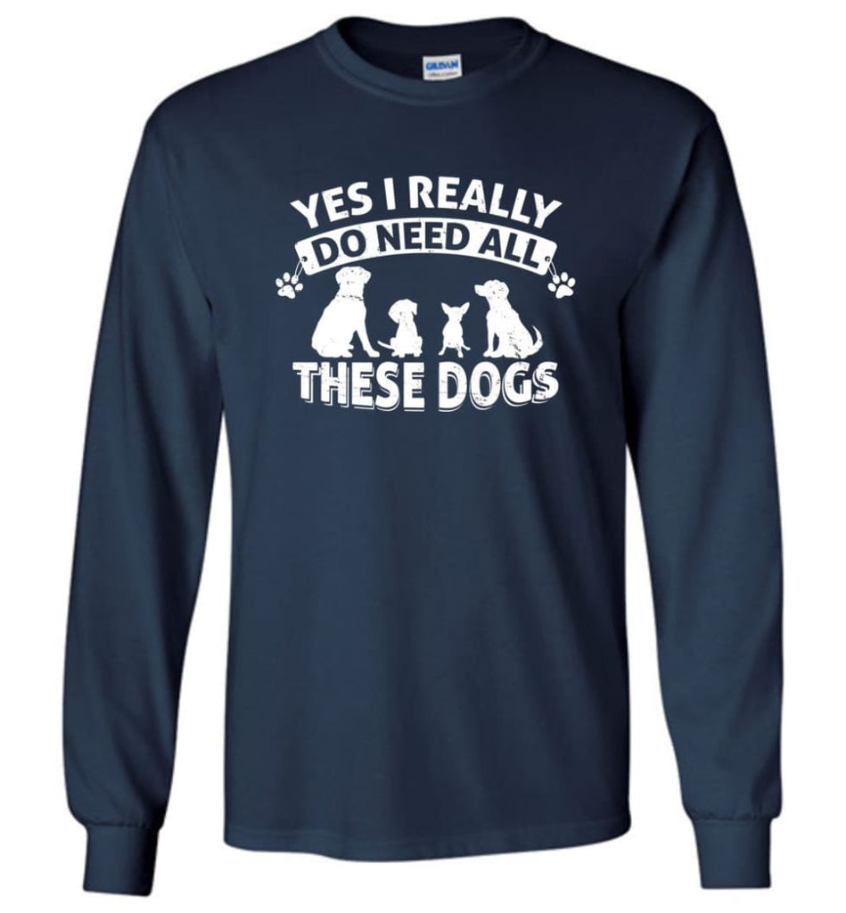 Dog Lover Shirt Yes I Really Do Need All These Dogs Long Sleeve - Navy / M