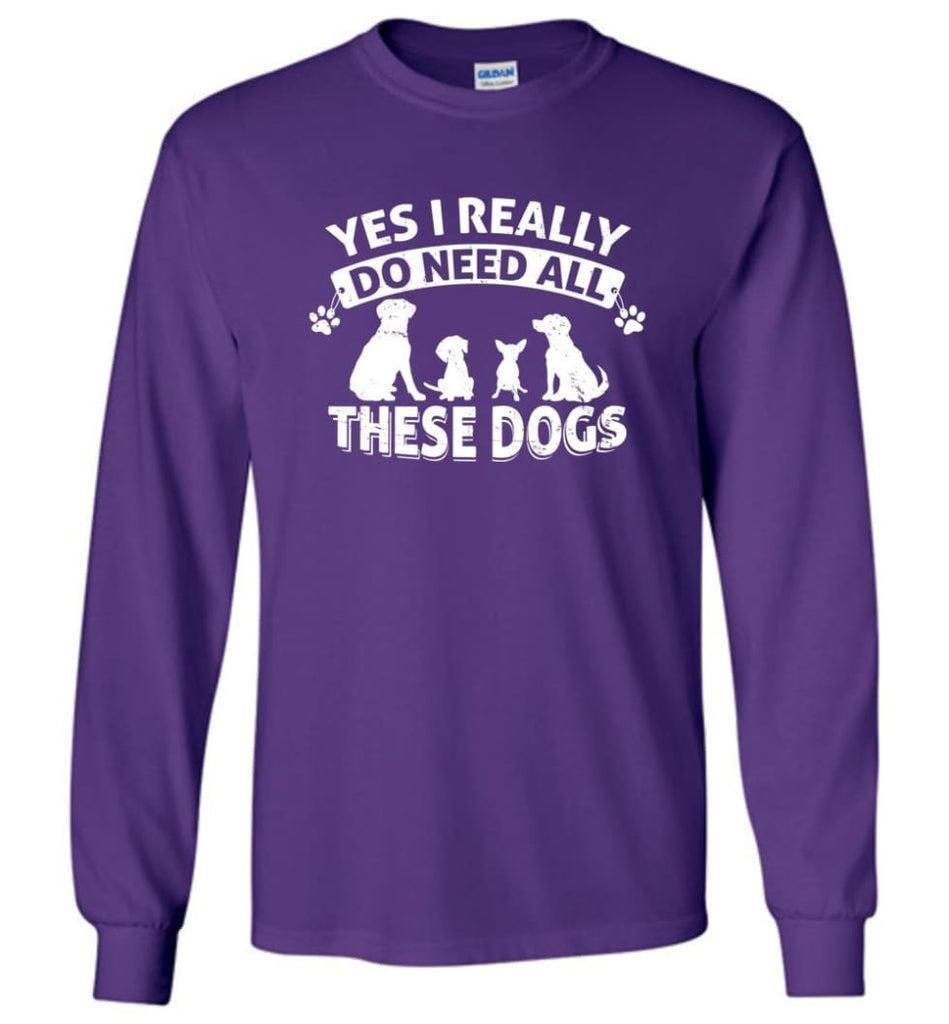 Dog Lover Shirt Yes I Really Do Need All These Dogs Long Sleeve - Purple / M