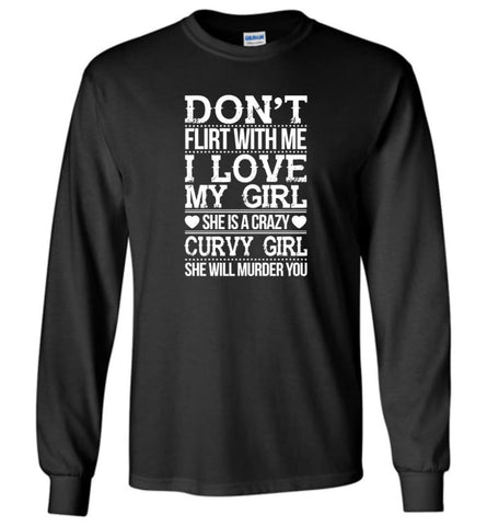 Don’t Flirt With me I Love My Girl She’s A Crazy Curvy Girl She Will Murder You Shirt Hoodie Sweater Long Sleeve - Black