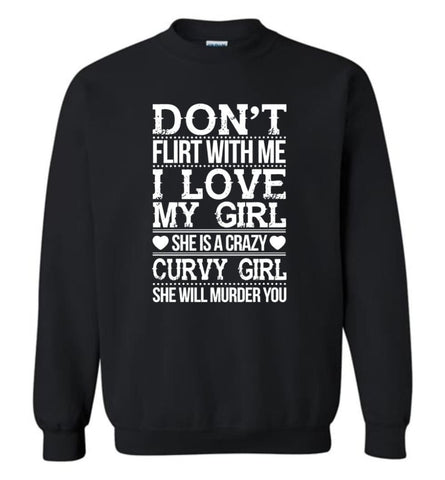 Don’T Flirt With Me I Love My Girl She’S A Crazy Curvy Girl She Will Murder You Shirt Hoodie Sweater Sweatshirt - Black 
