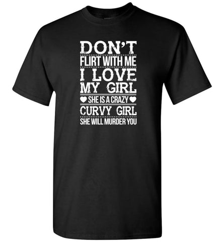 Don’t Flirt With me I Love My Girl She’s A Crazy Curvy Girl She Will Murder You Shirt Hoodie Sweater - T-Shirt - Black /