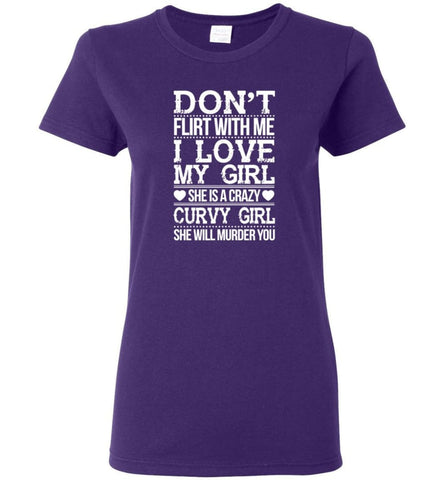 Don’t Flirt With me I Love My Girl She’s A Crazy Curvy Girl She Will Murder You Shirt Hoodie Sweater - Women T-shirt - 