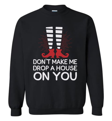 Don’T Make Me Drop A House On You Sweatshirt - Black / M