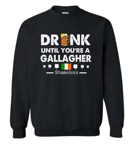 Drink Until You’Re A Gallagher Shameless Shirt St Patrick’S Day Drinking Team Sweatshirt - Black / M