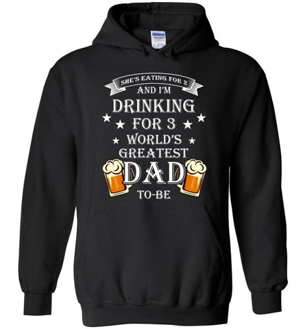 Drinking For 3 Worlds Greatest Dad To Be She Eatint for 2 Im Drinking for 3 Hoodie - Black / M
